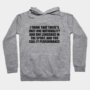 I think that there's only one nationality and one language in the sport, and you call it performance Hoodie